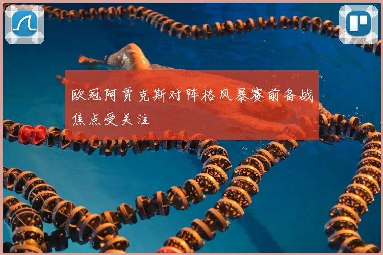 欧冠阿贾克斯对阵格风暴赛前备战焦点受关注