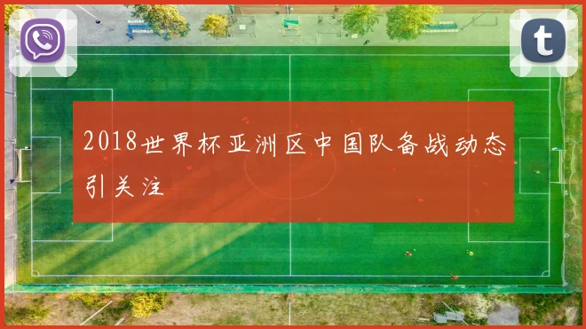 2018世界杯亚洲区中国队备战动态引关注