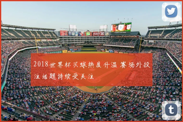 2018世界杯买球热度升温 赛场外投注话题持续受关注