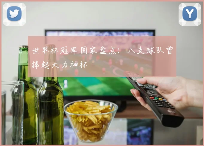 世界杯冠军国家盘点:八支球队曾捧起大力神杯