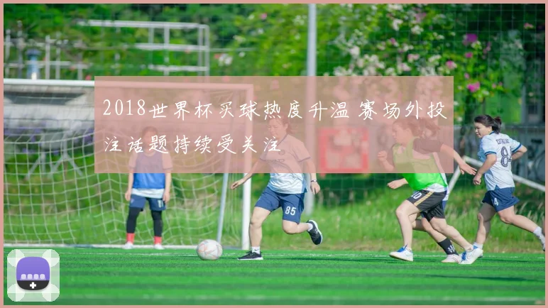 2018世界杯买球热度升温 赛场外投注话题持续受关注