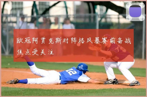 欧冠阿贾克斯对阵格风暴赛前备战焦点受关注