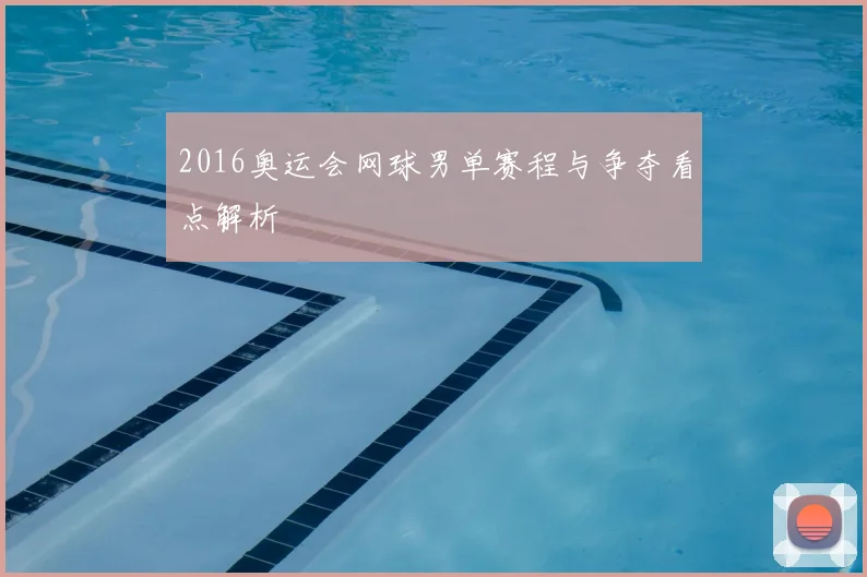 2016奥运会网球男单赛程与争夺看点解析